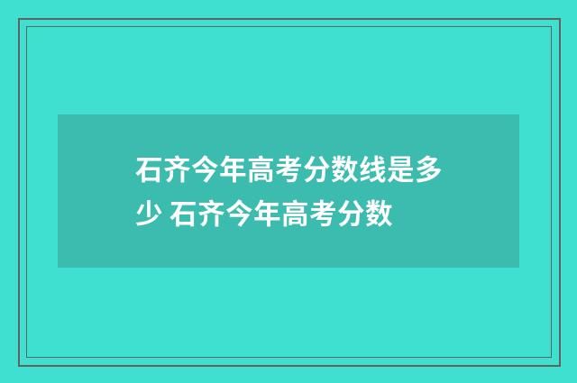 石齐今年高考分数线是多少 石齐今年高考分数