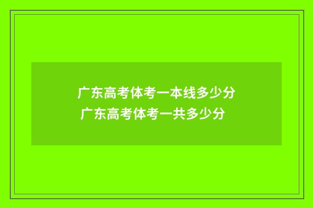 广东高考体考一本线多少分 广东高考体考一共多少分