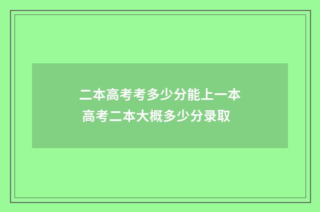 二本高考考多少分能上一本 高考二本大概多少分录取