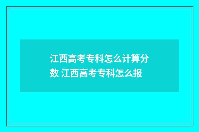 江西高考专科怎么计算分数 江西高考专科怎么报