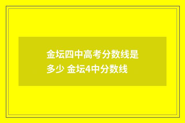 金坛四中高考分数线是多少 金坛4中分数线