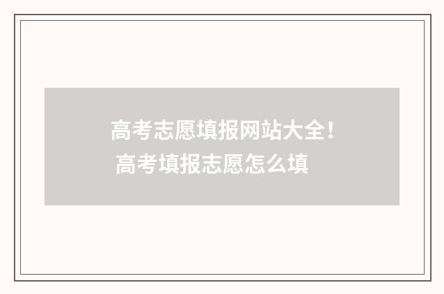 高考志愿填报网站大全! 高考填报志愿怎么填