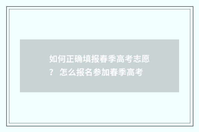 如何正确填报春季高考志愿？ 怎么报名参加春季高考