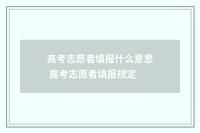 高考志愿者填报什么意思 高考志愿者填报规定