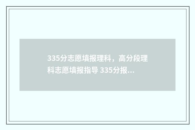 335分志愿填报理科，高分段理科志愿填报指导 335分报什么专业