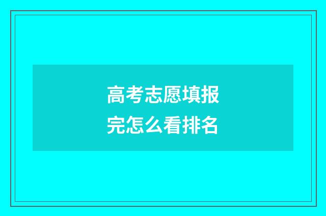 高考志愿填报完怎么看排名