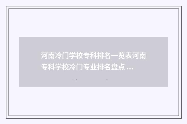 河南冷门学校专科排名一览表河南专科学校冷门专业排名盘点 河南冷门学校专业有哪些