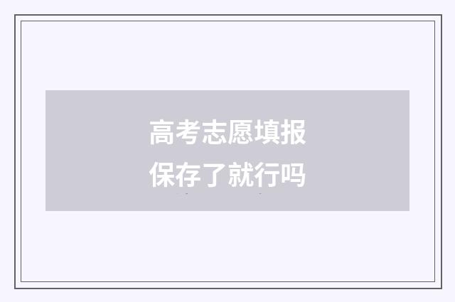 高考志愿填报保存了就行吗