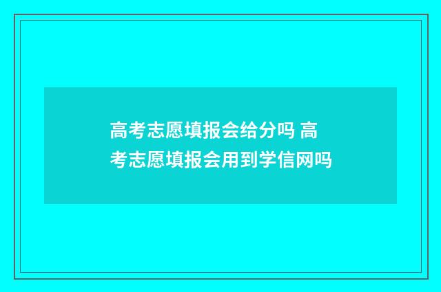 高考志愿填报会给分吗 高考志愿填报会用到学信网吗