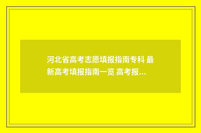 河北省高考志愿填报指南专科 最新高考填报指南一览 高考报志愿