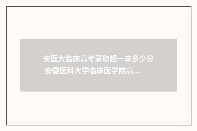 安医大临床高考录取超一本多少分 安徽医科大学临床医学院高考多少分