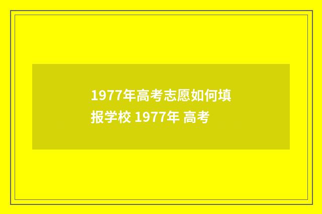 1977年高考志愿如何填报学校 1977年 高考