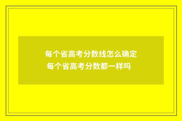 每个省高考分数线怎么确定 每个省高考分数都一样吗