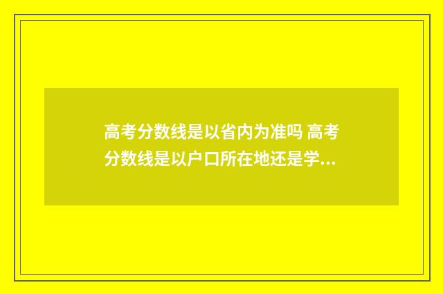 高考分数线是以省内为准吗 高考分数线是以户口所在地还是学籍号为准