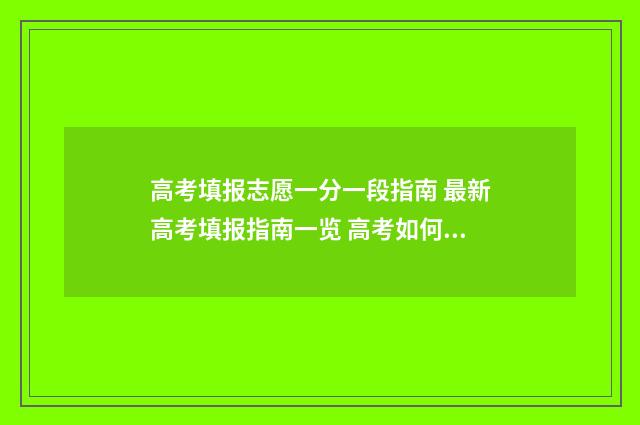 高考填报志愿一分一段指南 最新高考填报指南一览 高考如何填报志愿