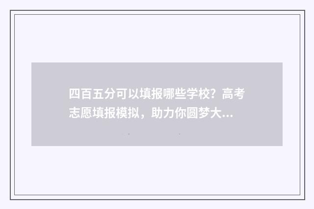 四百五分可以填报哪些学校？高考志愿填报模拟，助力你圆梦大学 四百五十分能报什么学校