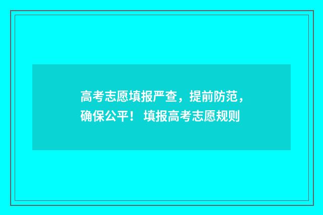 高考志愿填报严查，提前防范，确保公平！ 填报高考志愿规则