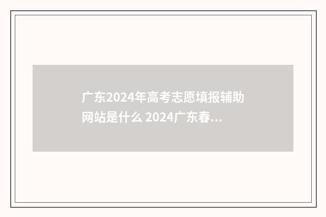 广东2024年高考志愿填报辅助网站是什么 2024广东春季高考可以报考的学校