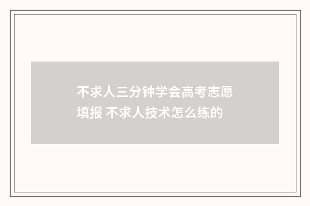 不求人三分钟学会高考志愿填报 不求人技术怎么练的