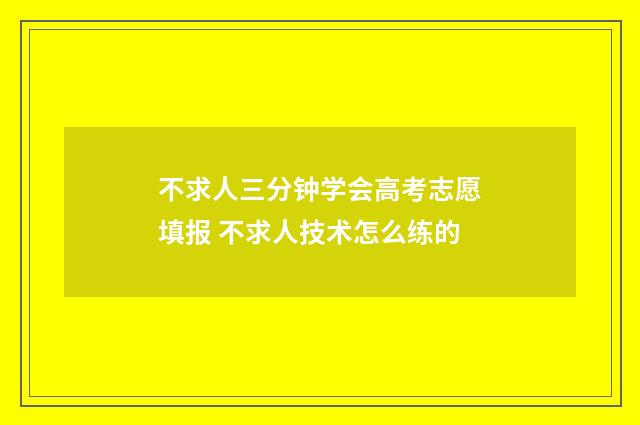 不求人三分钟学会高考志愿填报 不求人技术怎么练的