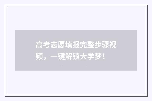 高考志愿填报完整步骤视频，一键解锁大学梦！