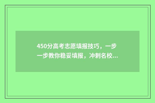 450分高考志愿填报技巧，一步一步教你稳妥填报，冲刺名校 高考志愿填报450报什么专业