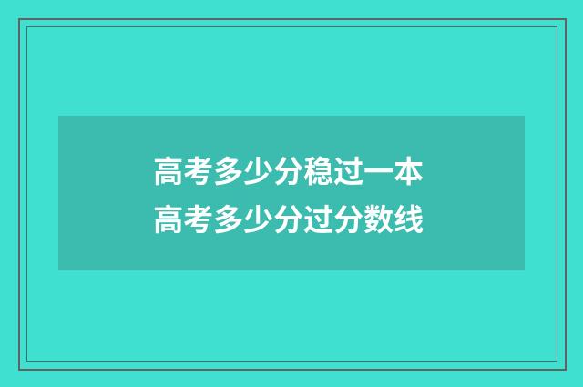 高考多少分稳过一本 高考多少分过分数线