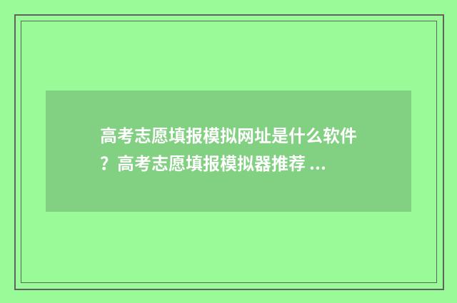高考志愿填报模拟网址是什么软件？高考志愿填报模拟器推荐 高考志愿填报模拟投档