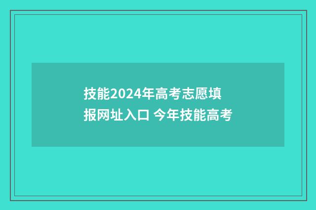 技能2024年高考志愿填报网址入口 今年技能高考