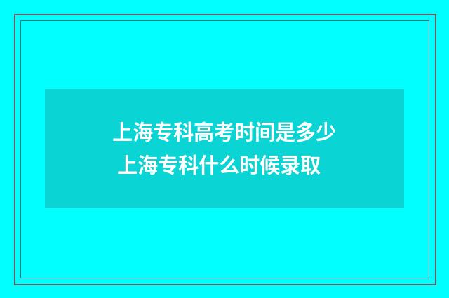 上海专科高考时间是多少 上海专科什么时候录取
