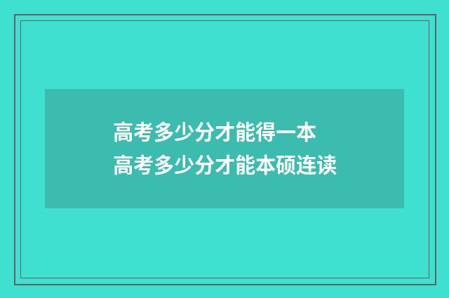 高考多少分才能得一本 高考多少分才能本硕连读