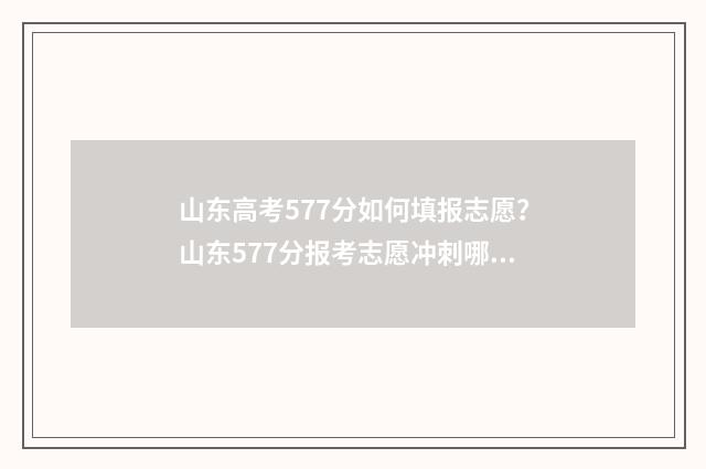 山东高考577分如何填报志愿？山东577分报考志愿冲刺哪些院校？ 山东高考579分