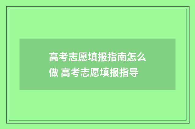 高考志愿填报指南怎么做 高考志愿填报指导