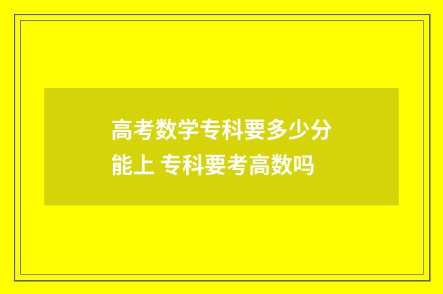 高考数学专科要多少分能上 专科要考高数吗