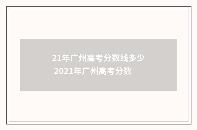 21年广州高考分数线多少 2021年广州高考分数