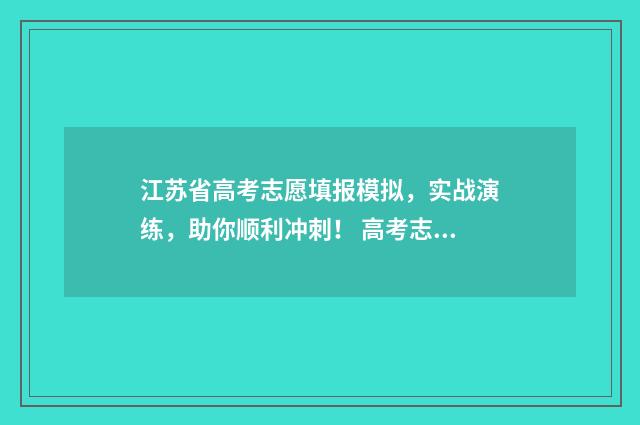 江苏省高考志愿填报模拟，实战演练，助你顺利冲刺！ 高考志愿报考指南