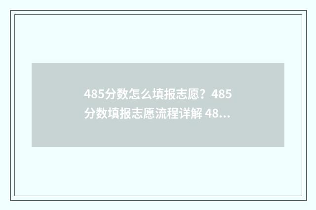 485分数怎么填报志愿？485分数填报志愿流程详解 485分相当于去年多少分