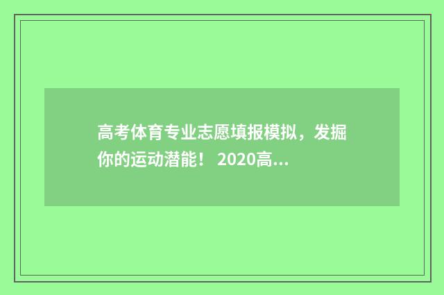 高考体育专业志愿填报模拟,发掘你的运动潜能! 2020高考体育专业