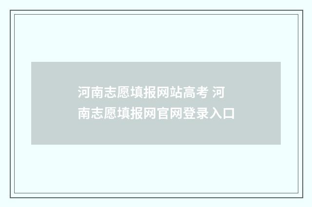 河南志愿填报网站高考 河南志愿填报网官网登录入口