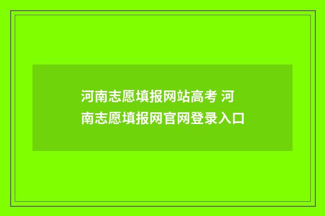 河南志愿填报网站高考 河南志愿填报网官网登录入口