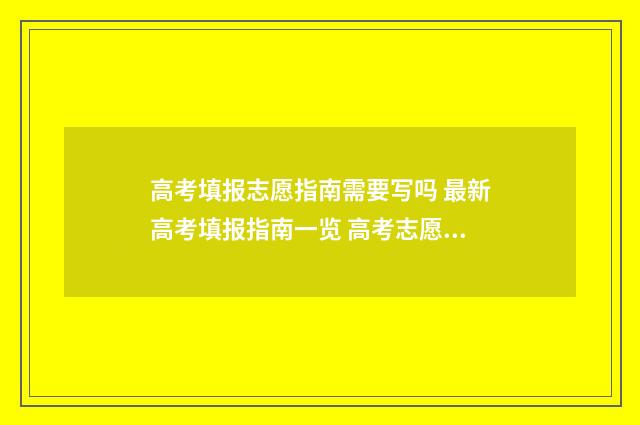 高考填报志愿指南需要写吗 最新高考填报指南一览 高考志愿填报时间2024