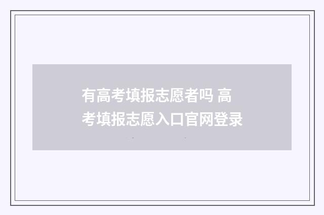 有高考填报志愿者吗 高考填报志愿入口官网登录
