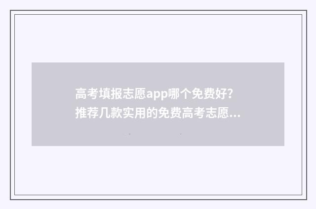 高考填报志愿app哪个免费好？推荐几款实用的免费高考志愿填报app 高考填报志愿app十大排行榜