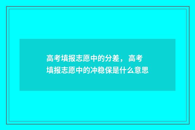 高考填报志愿中的分差， 高考填报志愿中的冲稳保是什么意思