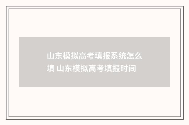 山东模拟高考填报系统怎么填 山东模拟高考填报时间