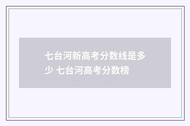七台河新高考分数线是多少 七台河高考分数榜