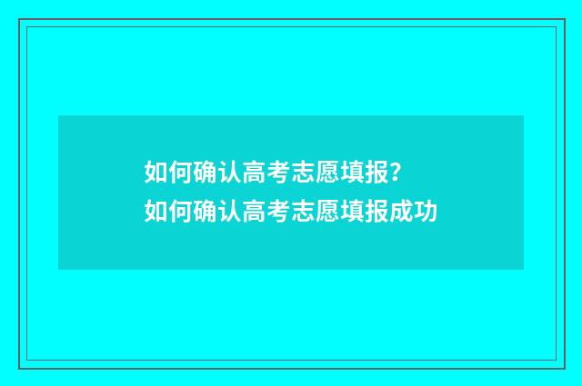 如何确认高考志愿填报？ 如何确认高考志愿填报成功