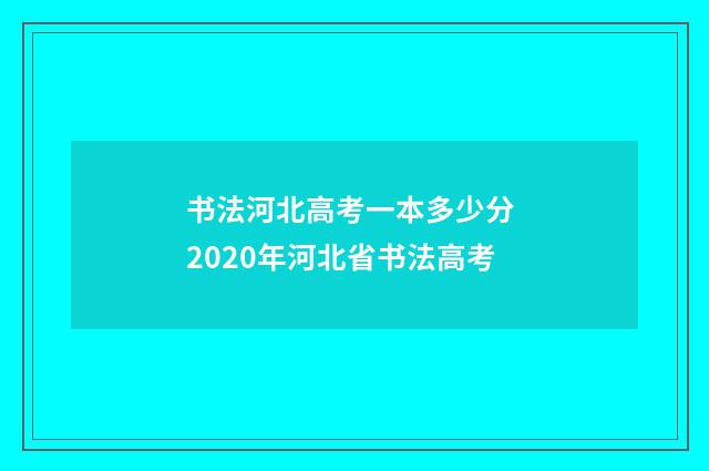 书法河北高考一本多少分 2020年河北省书法高考