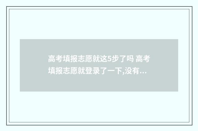 高考填报志愿就这5步了吗 高考填报志愿就登录了一下,没有填报志愿应该没啥事吧
