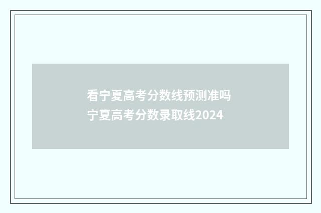 看宁夏高考分数线预测准吗 宁夏高考分数录取线2024